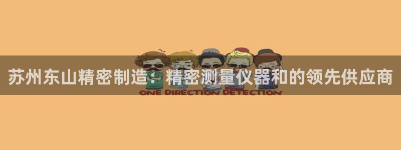 彩神购彩-购彩大厅入口500：苏州东山精密制造：精密测量仪器和的领先供应商