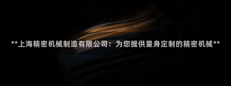 彩神v8是真的挣钱吗知乎：**上海精密机械制造有限公司：为您提供量身定制的精密机械**