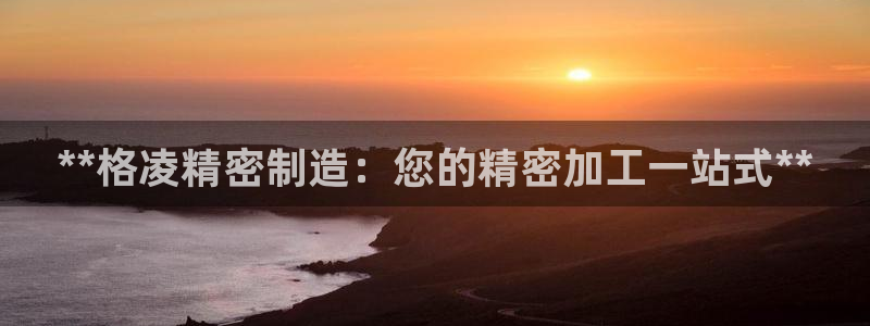 彩神8官网合法吗：**格凌精密制造：您的精密加工一站式**