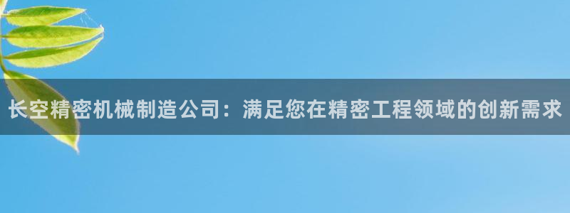 彩神vll首页企业文化：长空精密机械制造公司：满足您在精密工程领域的创新需求