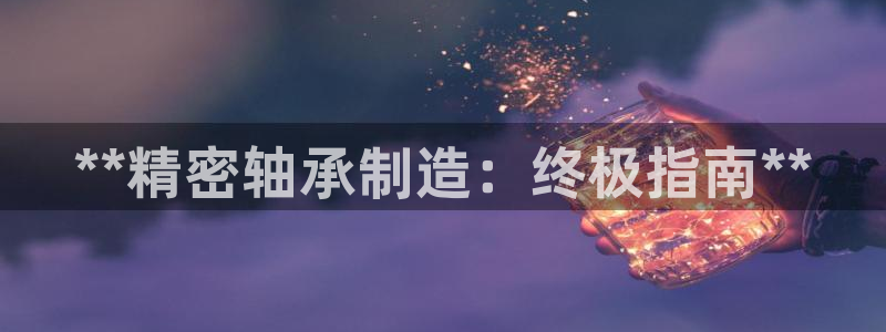 彩神8软件下载：**精密轴承制造：终极指南**