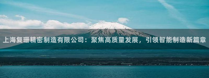 彩神v8官网版：上海复珊精密制造有限公司：聚焦高质量发展，引领智能制造新篇章