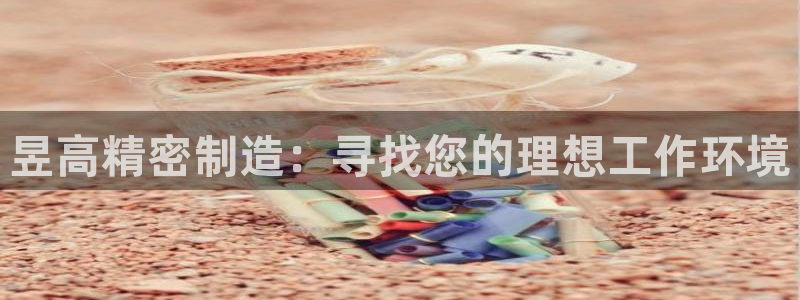 彩神是怎样一个平台赚钱的：昱高精密制造：寻找您的理想工作环境