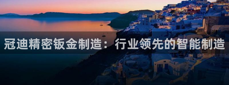 彩神velcome购彩大厅：冠迪精密钣金制造：行业领先的智能制造