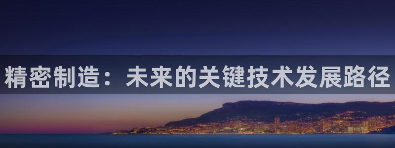 v大发彩神8iii：精密制造：未来的关键技术发展路径