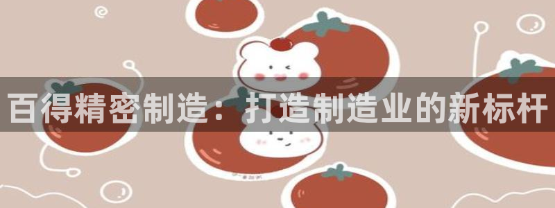 所有彩神购买首页中心：百得精密制造：打造制造业的新标杆