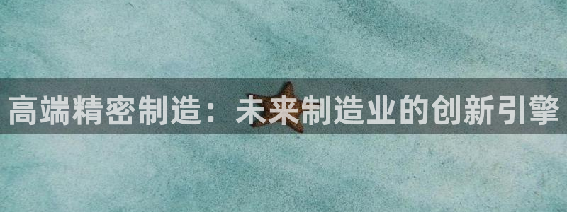 彩神用户登录：高端精密制造：未来制造业的创新引擎