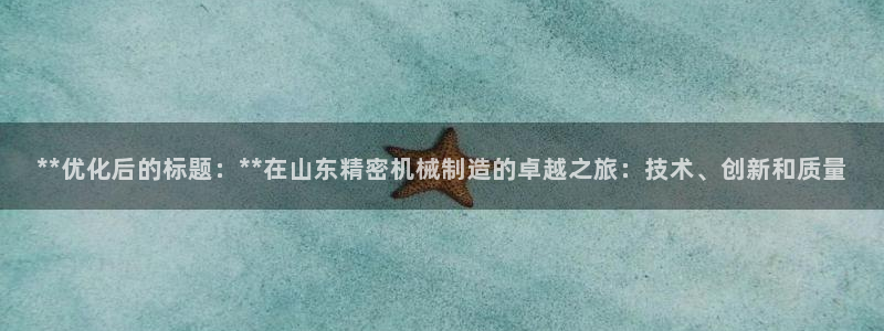 彩神vip购彩大厅：**优化后的标题：**在山东精密机械制造的卓越之旅：技术、创新和质量