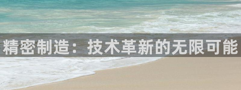 彩神8是正规平台吗：精密制造：技术革新的无限可能