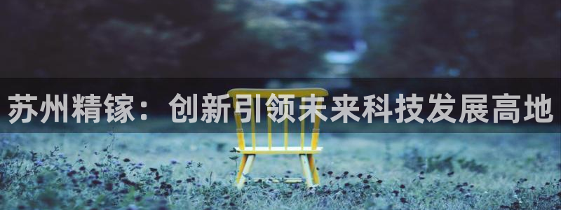 彩神ios下载：苏州精镓：创新引领未来科技发展高地