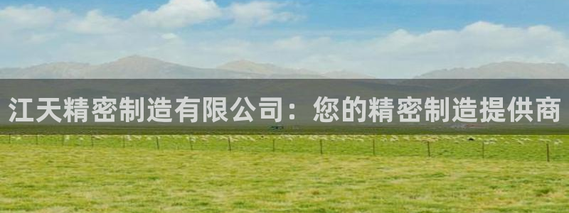 彩神v|：江天精密制造有限公司：您的精密制造提供商