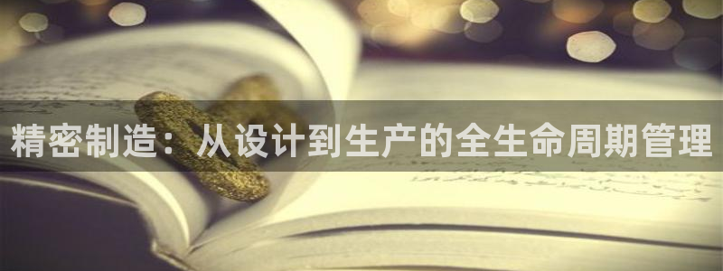 彩神vlll官方网：精密制造：从设计到生产的全生命周期管理