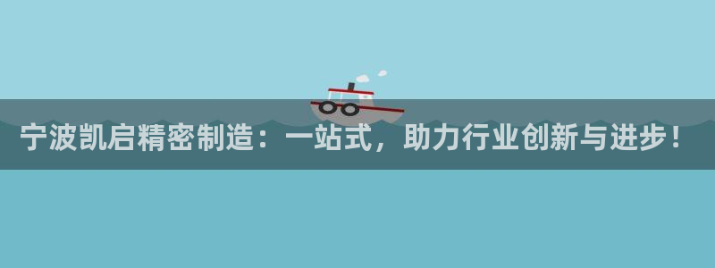 彩神v争霸是啥：宁波凯启精密制造：一站式，助力行业创新与进步！