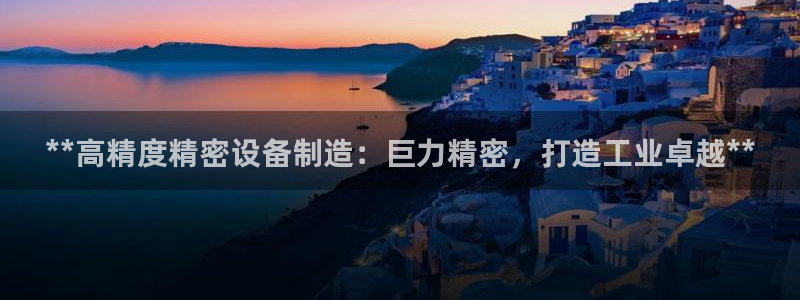 彩神合法吗.是国家认可的吗：**高精度精密设备制造：巨力精密，打造工业卓越**