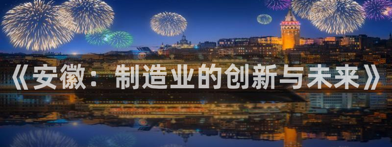彩神ⅴll用户登录：《安徽：制造业的创新与未来》