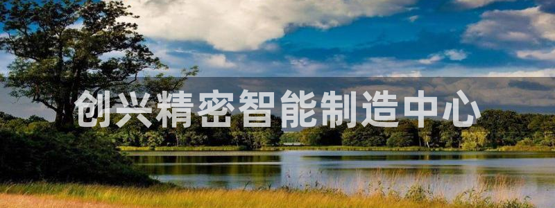 彩神vip购彩：创兴精密智能制造中心