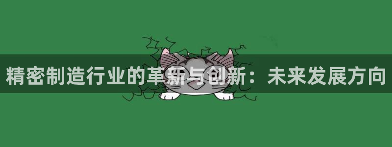 彩神8彩平台：精密制造行业的革新与创新：未来发展方向