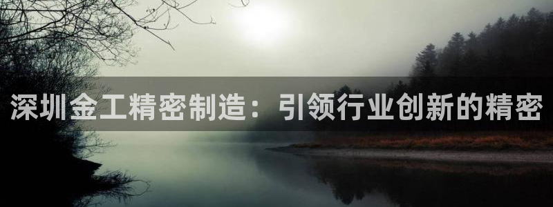 彩神V官网：深圳金工精密制造：引领行业创新的精密