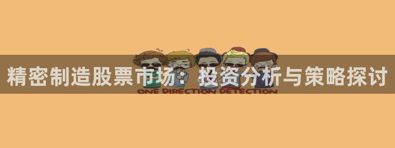 彩神赢钱了吗：精密制造股票市场：投资分析与策略探讨