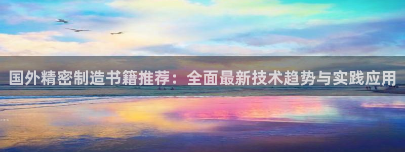 下载彩神通关注金码：国外精密制造书籍推荐：全面最新技术趋势与实践应用