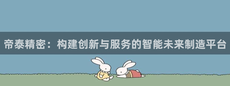 彩神数码科技有限公司：帝泰精密：构建创新与服务的智能未来制造平台