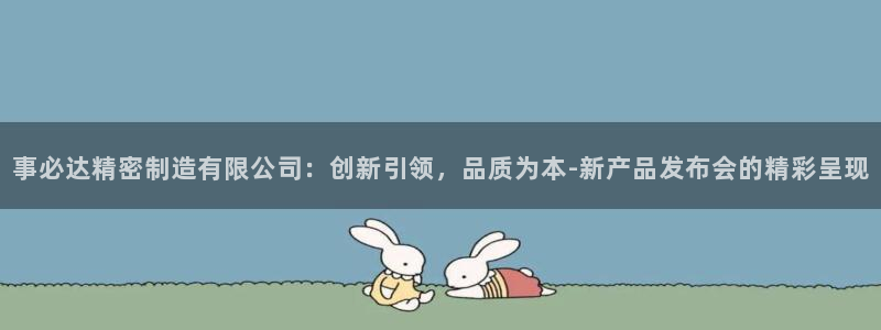 彩神vii手游下载：事必达精密制造有限公司：创新引领，品质为本-新产品发布会的精彩呈现